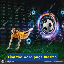 find the word paga mesmo